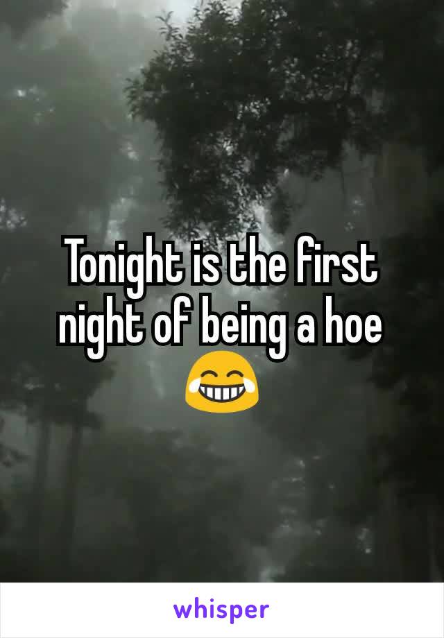 Tonight is the first night of being a hoe😂