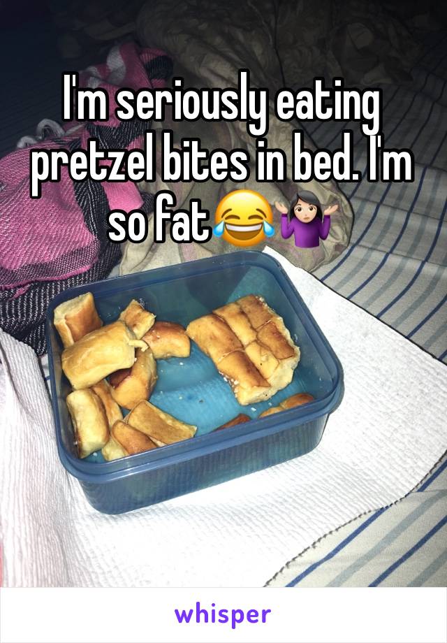 I'm seriously eating pretzel bites in bed. I'm so fat😂🤷🏻‍♀️