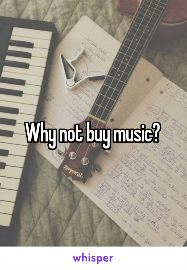 Why not buy music? 