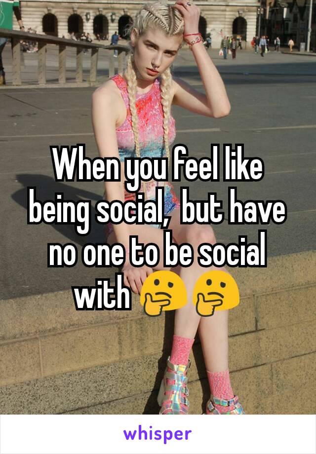 When you feel like being social,  but have no one to be social with 🤔🤔