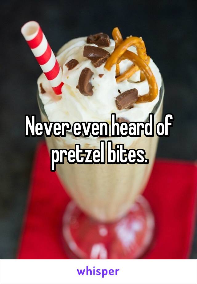 Never even heard of pretzel bites.