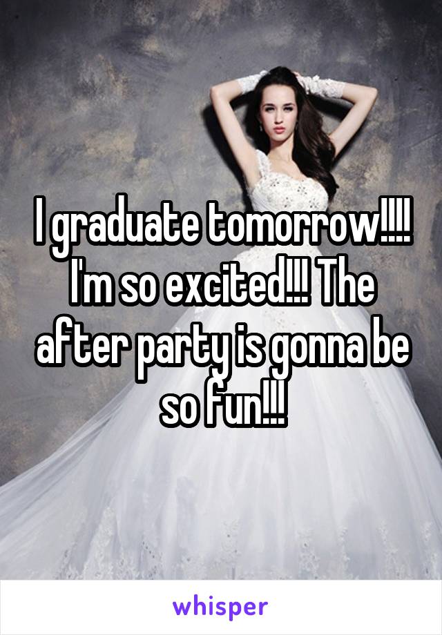 I graduate tomorrow!!!! I'm so excited!!! The after party is gonna be so fun!!!