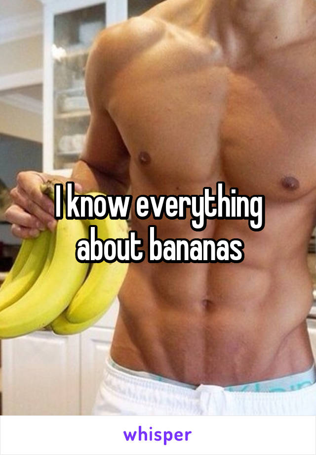 I know everything about bananas