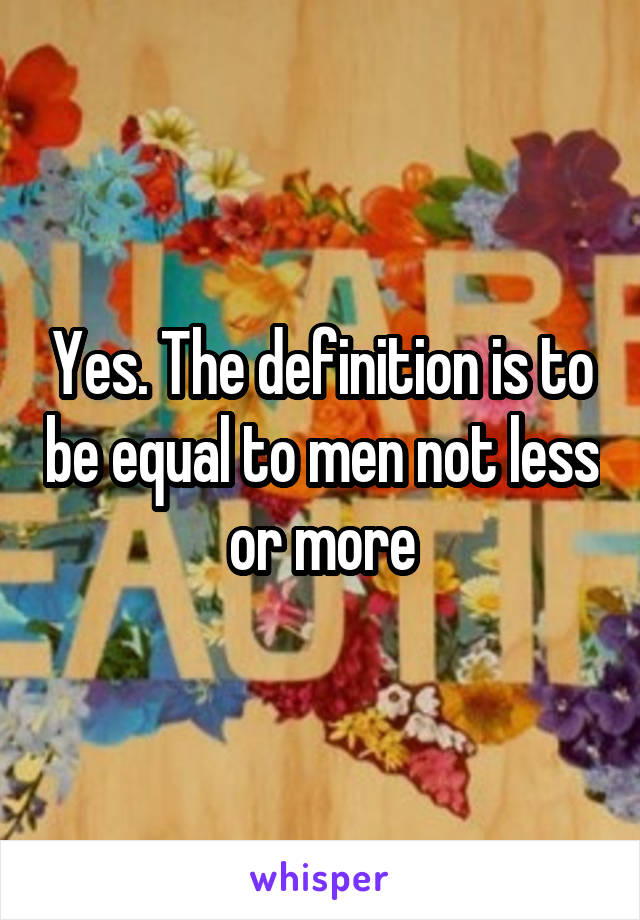 Yes. The definition is to be equal to men not less or more