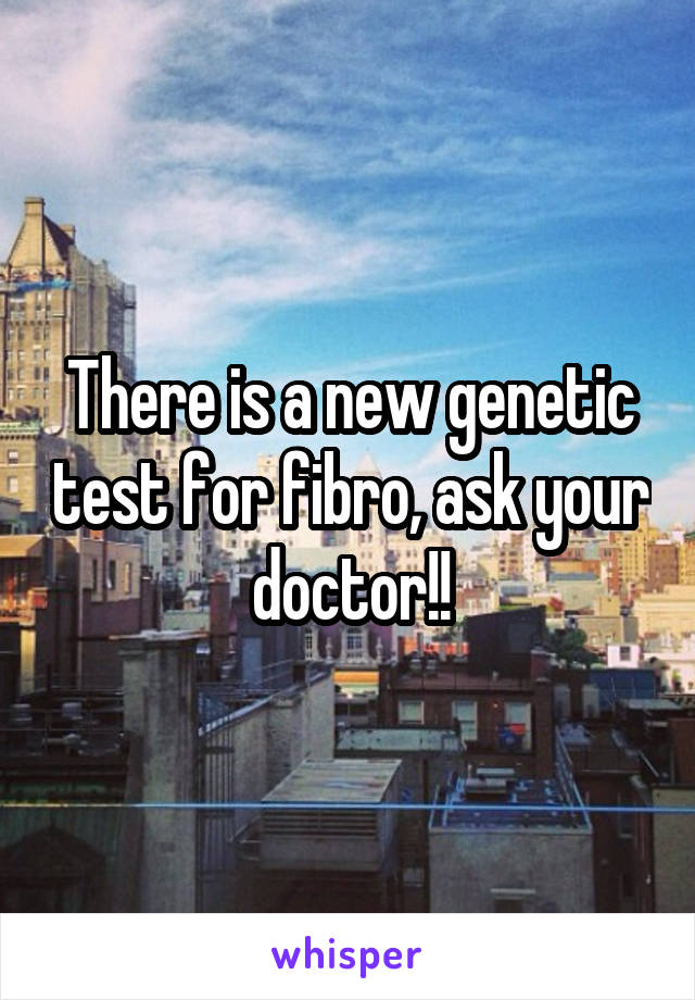 There is a new genetic test for fibro, ask your doctor!!