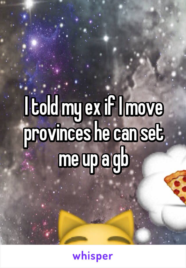 I told my ex if I move provinces he can set me up a gb