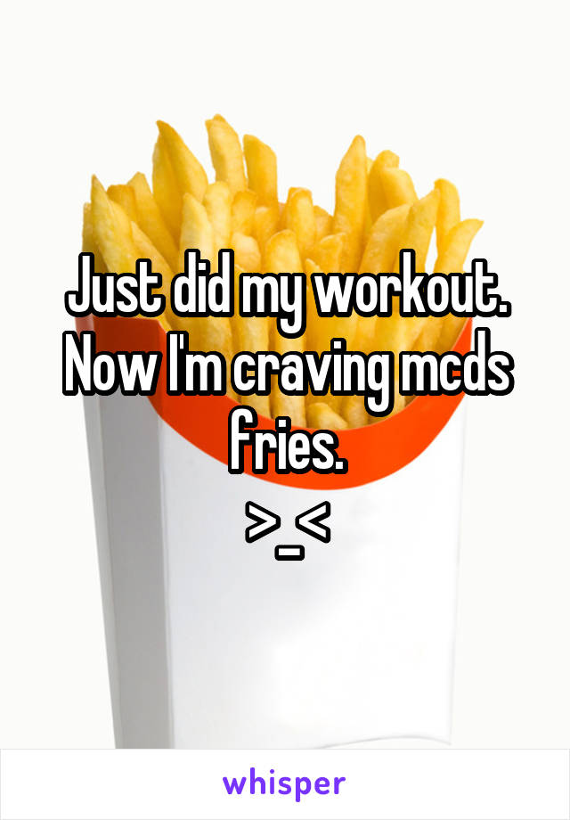 Just did my workout.
Now I'm craving mcds fries.
>_<