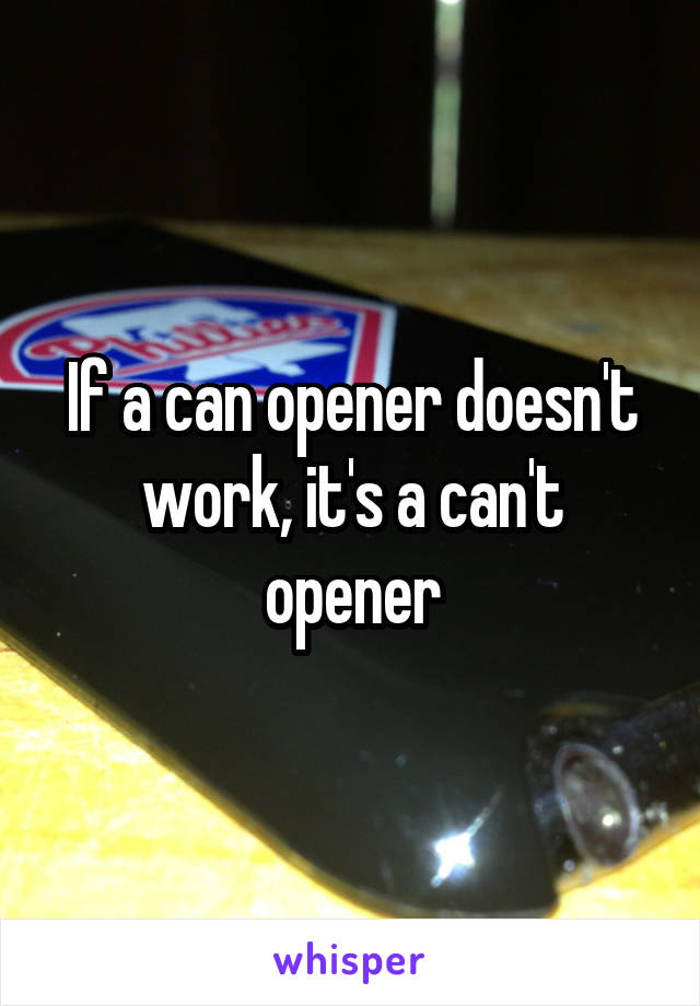 If a can opener doesn't work, it's a can't opener