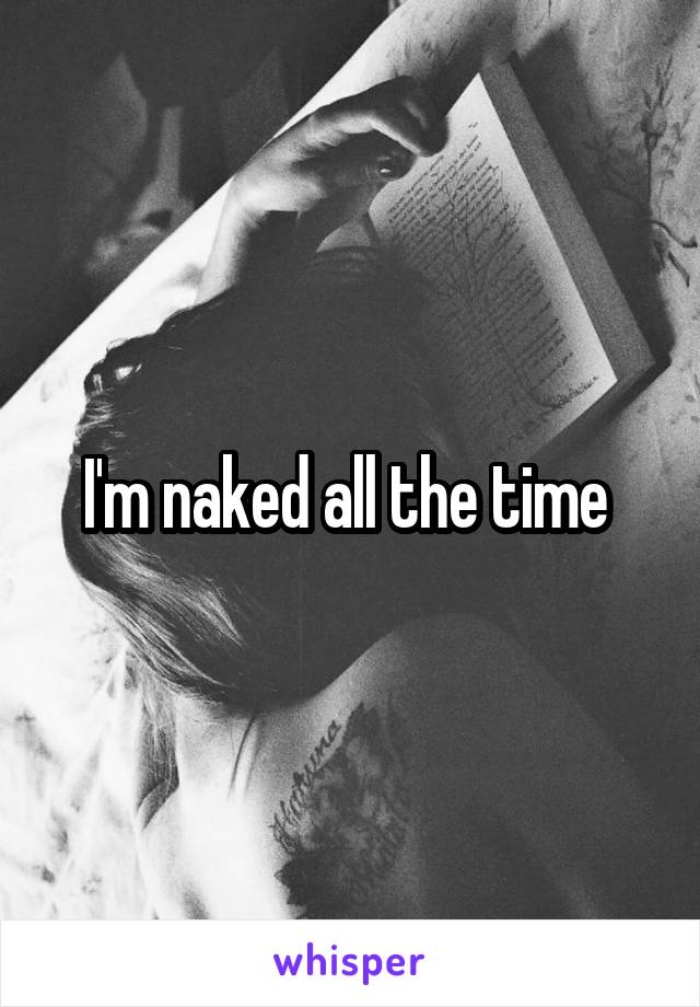 I'm naked all the time 