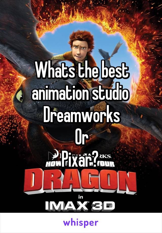 Whats the best animation studio 
Dreamworks
Or
Pixar? 