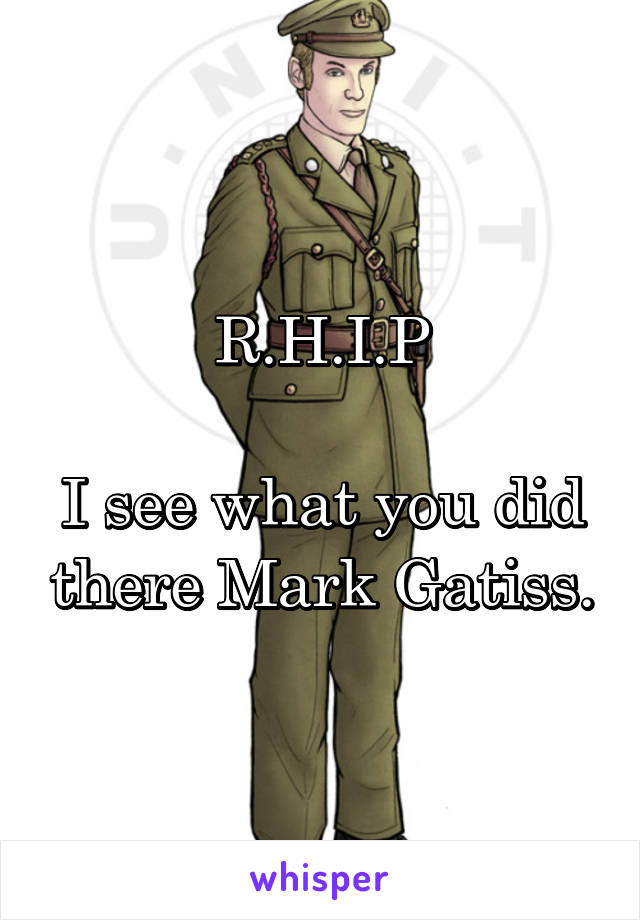 R.H.I.P

I see what you did there Mark Gatiss.