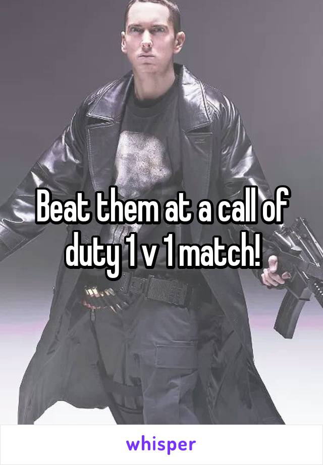 Beat them at a call of duty 1 v 1 match!