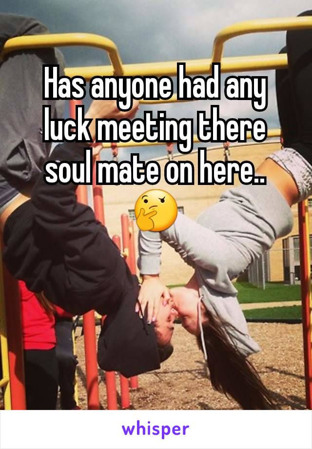 Has anyone had any luck meeting there soul mate on here.. 🤔