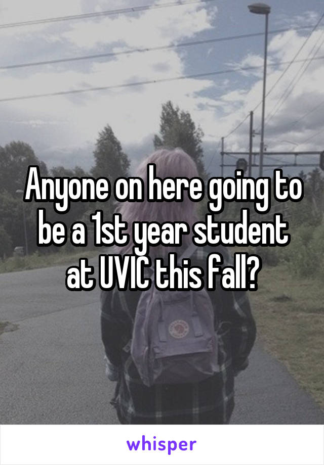 Anyone on here going to be a 1st year student at UVIC this fall?