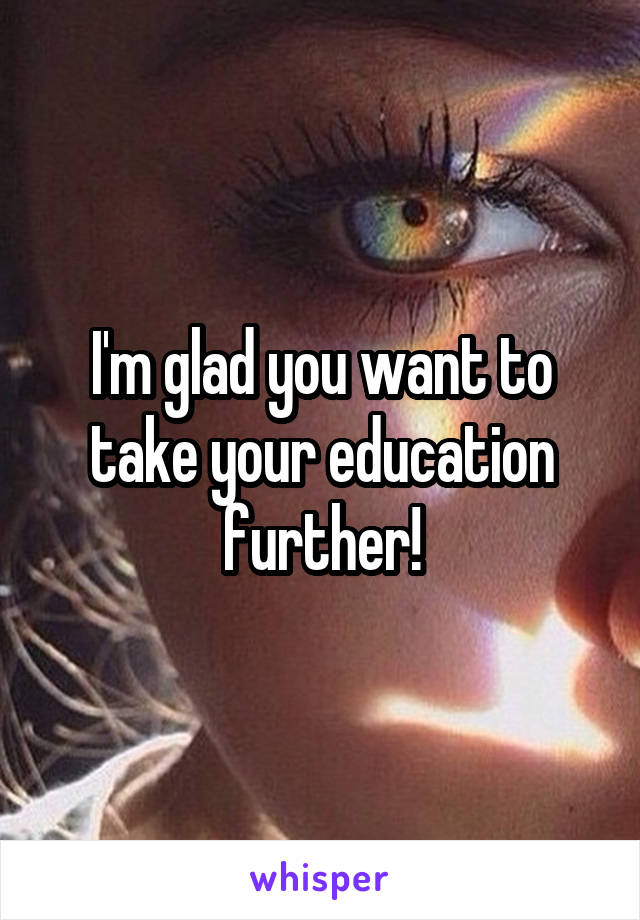 I'm glad you want to take your education further!