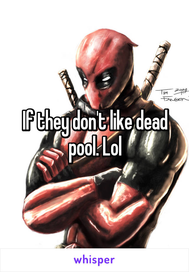 If they don't like dead pool. Lol