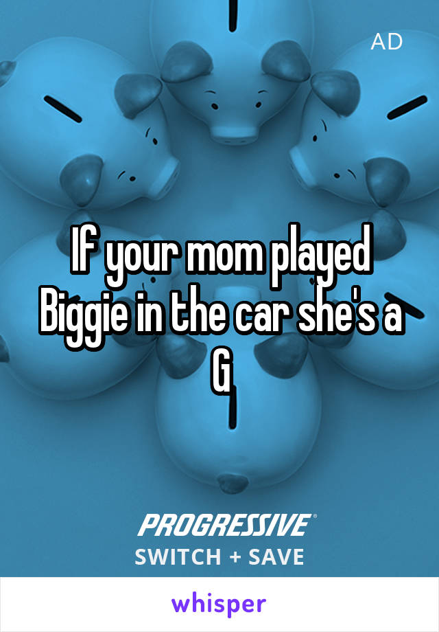 If your mom played Biggie in the car she's a G