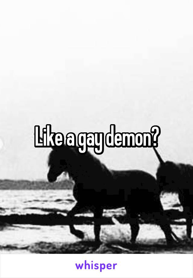 Like a gay demon?