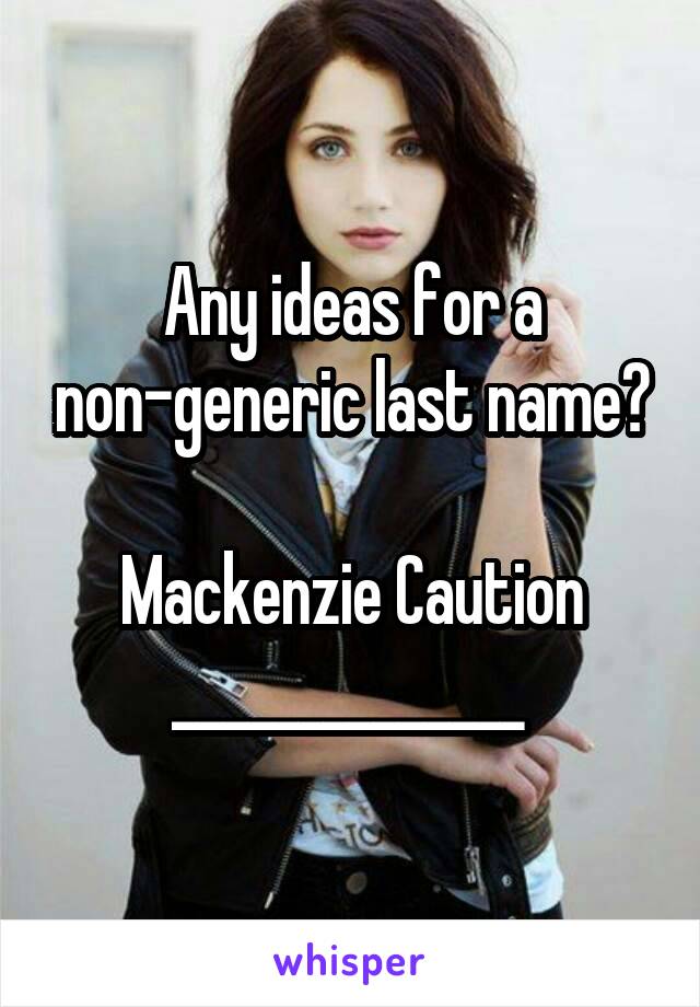 Any ideas for a non-generic last name?

Mackenzie Caution ______________ 