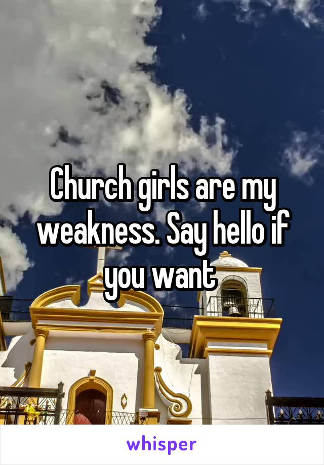 Church girls are my weakness. Say hello if you want 