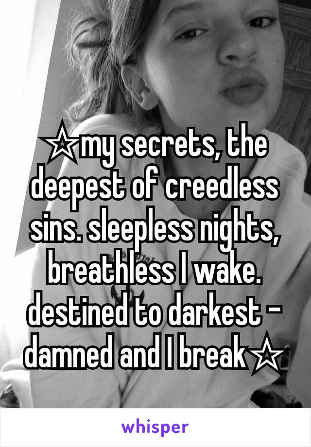 ☆my secrets, the deepest of creedless sins. sleepless nights, breathless I wake. destined to darkest - damned and I break☆