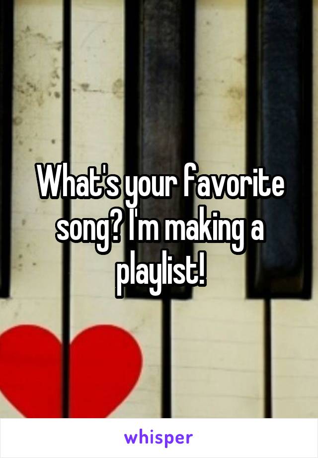 What's your favorite song? I'm making a playlist!