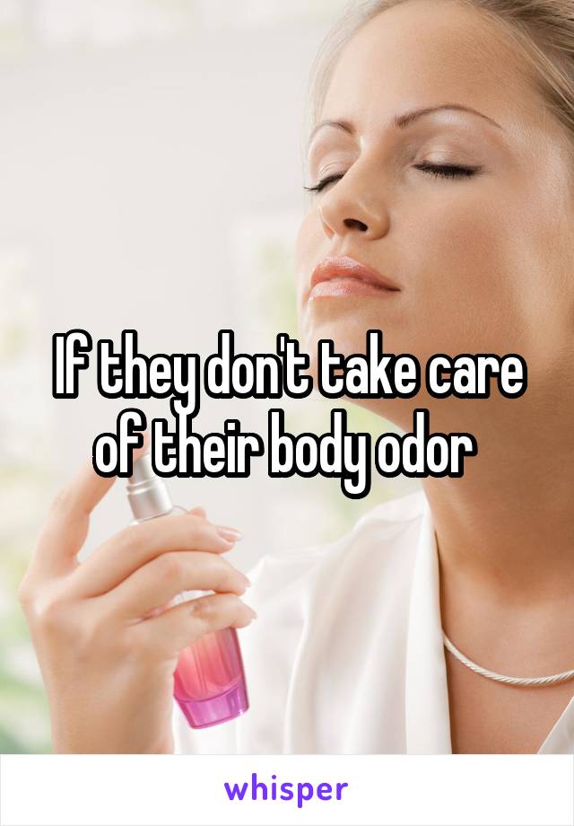 If they don't take care of their body odor 