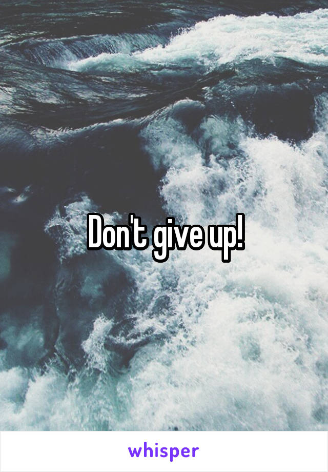 Don't give up!