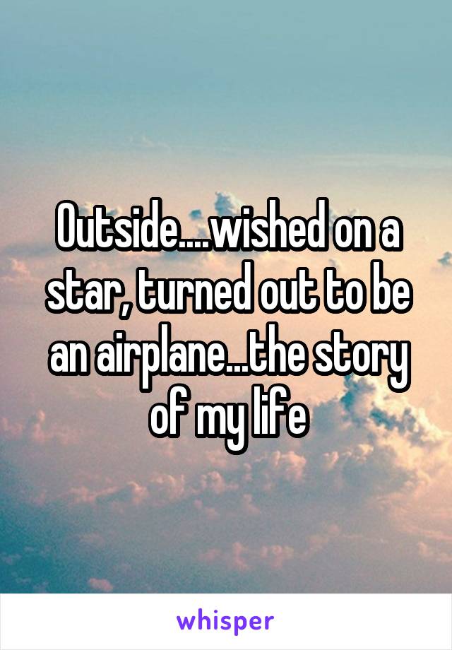 Outside....wished on a star, turned out to be an airplane...the story of my life