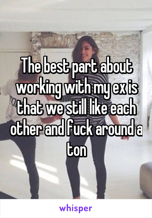 The best part about working with my ex is that we still like each other and fuck around a ton