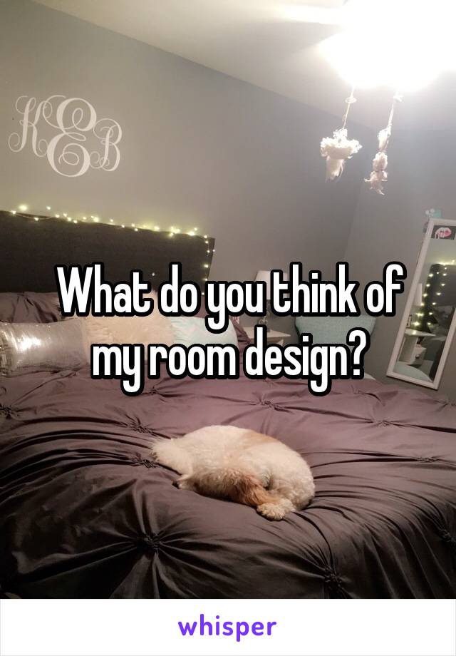 What do you think of my room design?