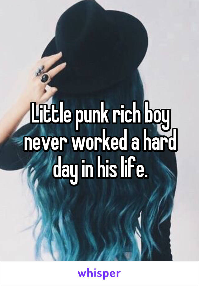 Little punk rich boy never worked a hard day in his life.