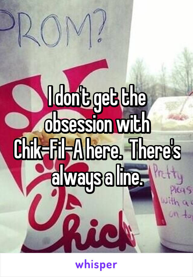 I don't get the obsession with Chik-Fil-A here.  There's always a line.