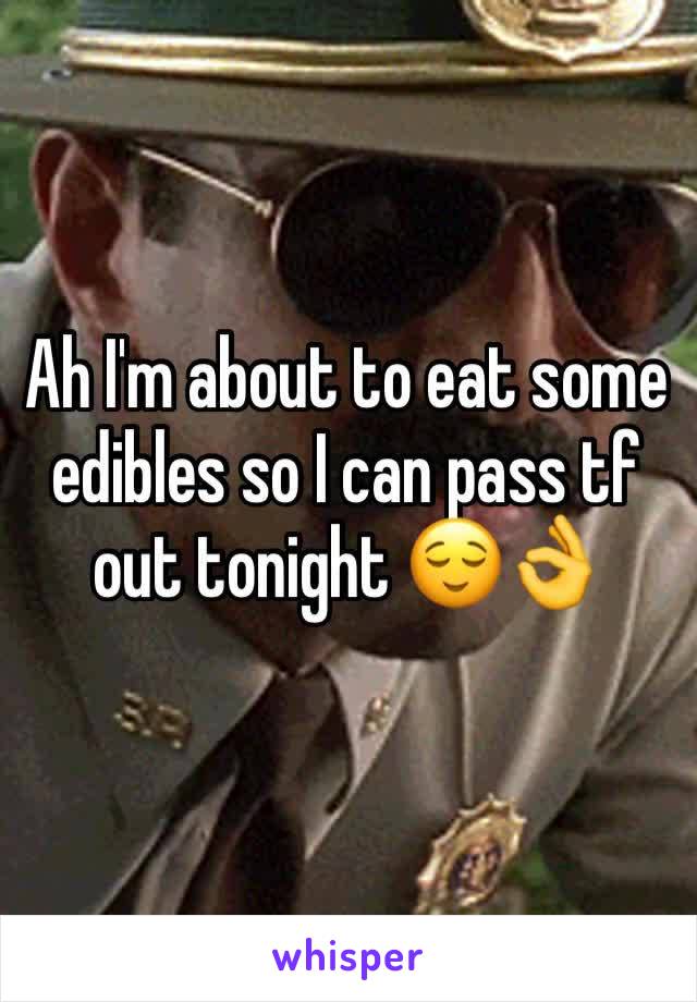 Ah I'm about to eat some edibles so I can pass tf out tonight 😌👌