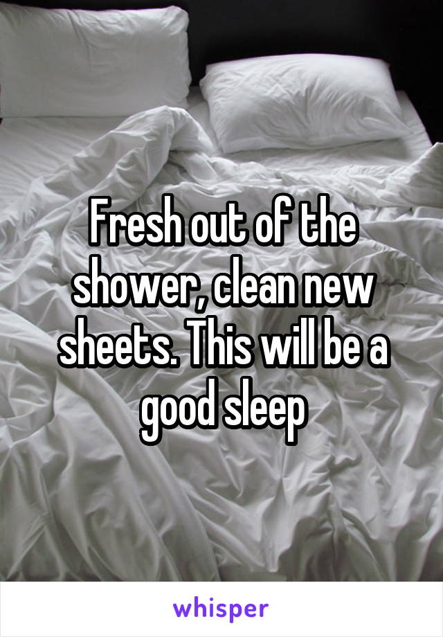 Fresh out of the shower, clean new sheets. This will be a good sleep