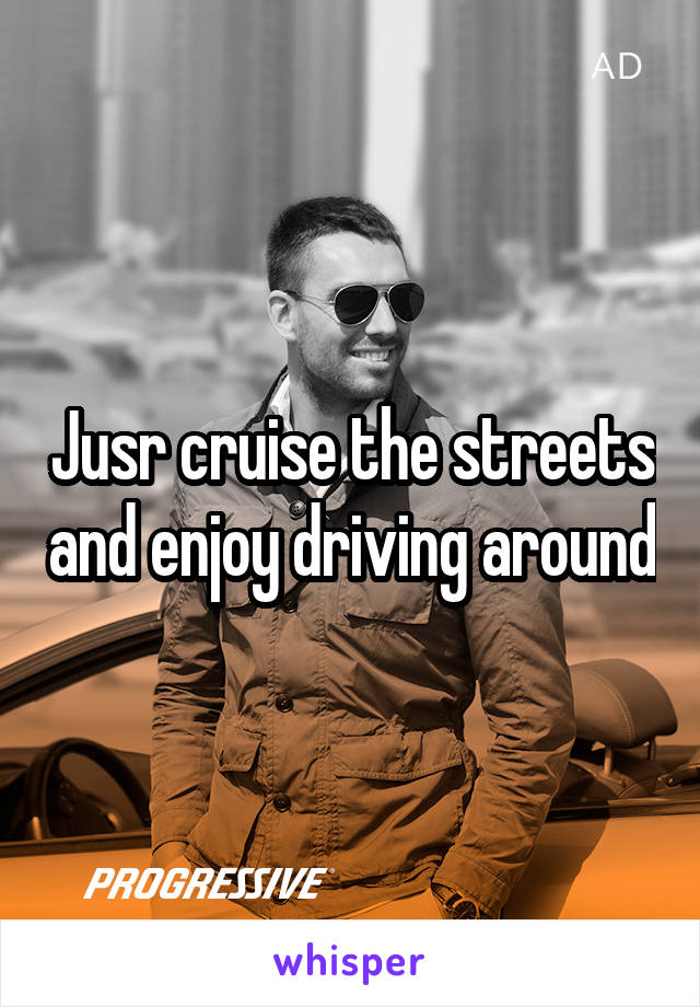 Jusr cruise the streets and enjoy driving around