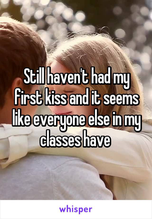 Still haven't had my first kiss and it seems like everyone else in my classes have 