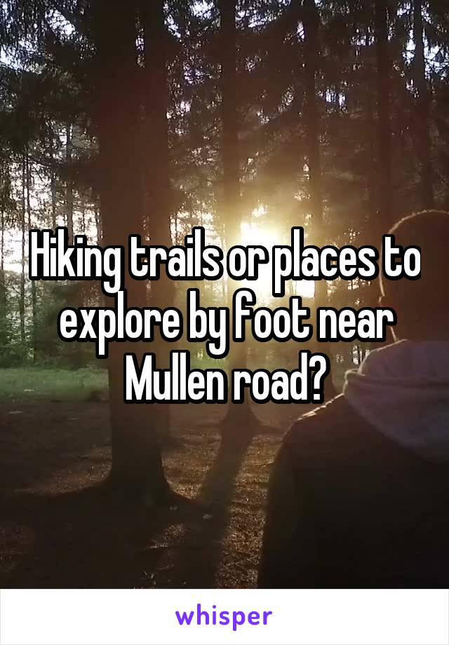 Hiking trails or places to explore by foot near Mullen road?