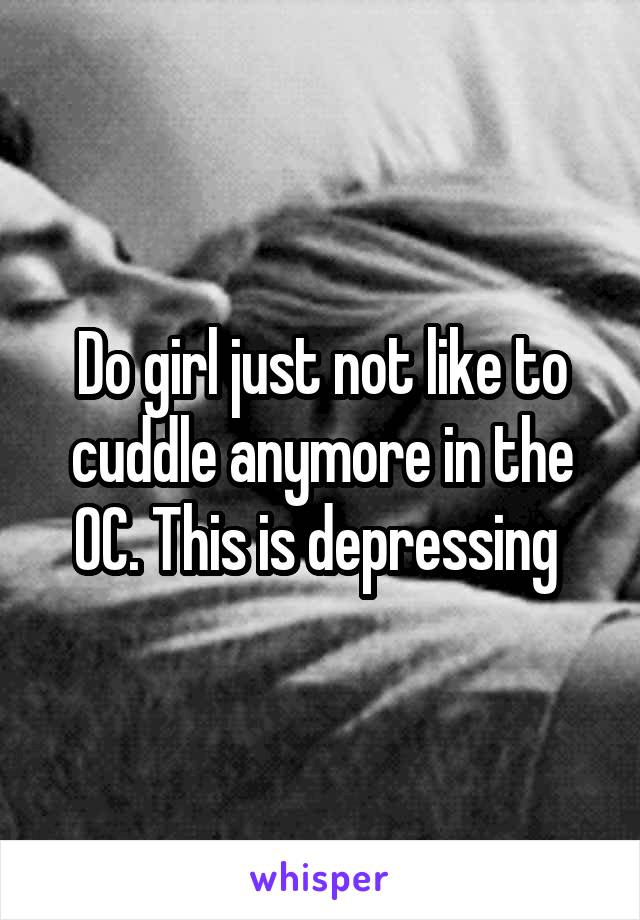 Do girl just not like to cuddle anymore in the OC. This is depressing 