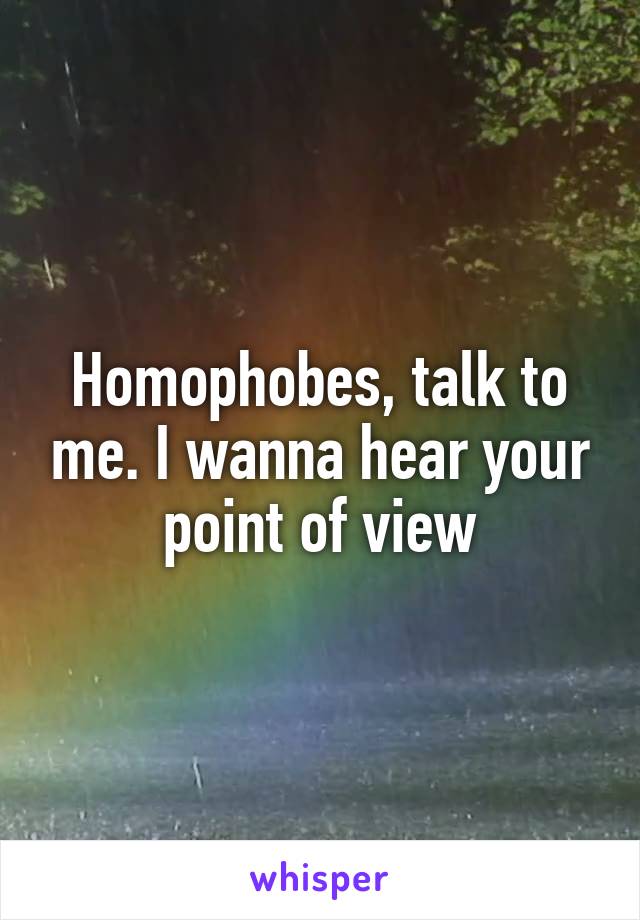 Homophobes, talk to me. I wanna hear your point of view