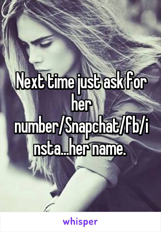 Next time just ask for her number/Snapchat/fb/insta...her name. 