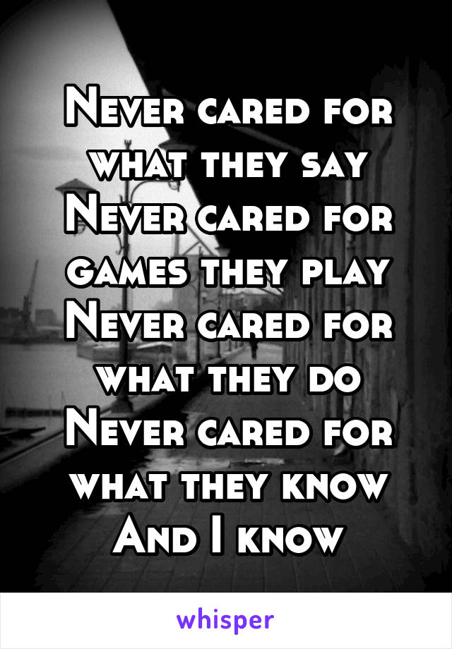 Never cared for what they say
Never cared for games they play
Never cared for what they do
Never cared for what they know
And I know