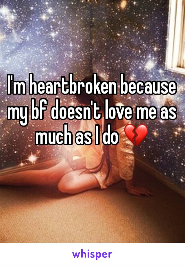 I'm heartbroken because my bf doesn't love me as much as I do 💔