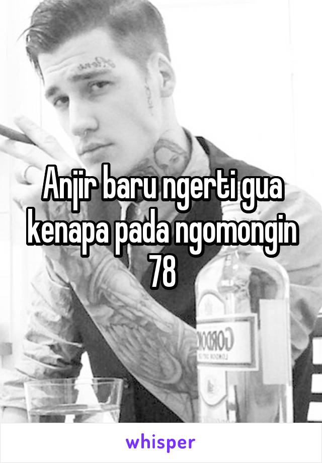 Anjir baru ngerti gua kenapa pada ngomongin 78