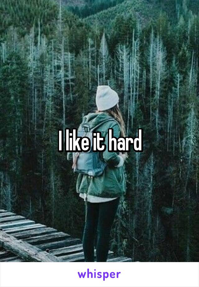 I like it hard