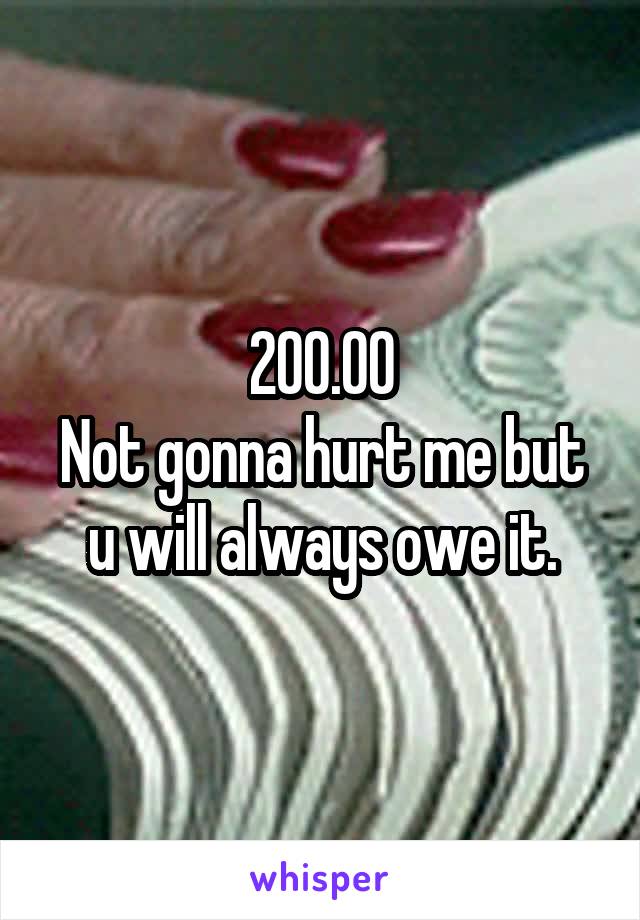 200.00
Not gonna hurt me but u will always owe it.