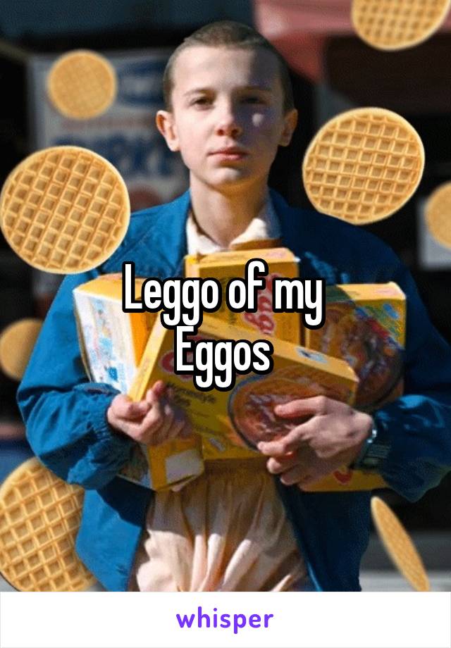 Leggo of my 
Eggos 