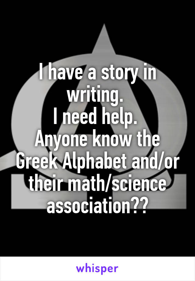 I have a story in writing. 
I need help. 
Anyone know the Greek Alphabet and/or their math/science association??