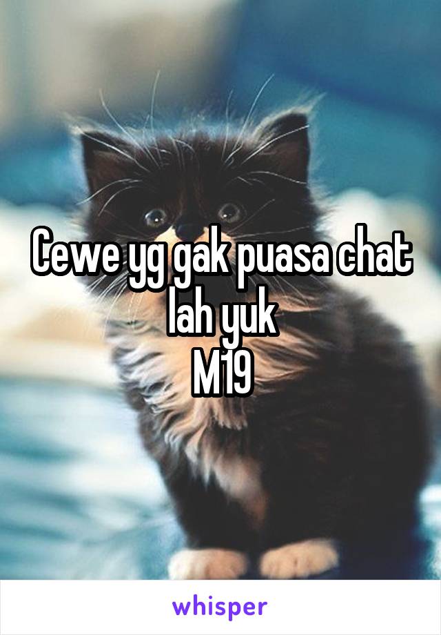 Cewe yg gak puasa chat lah yuk
M19