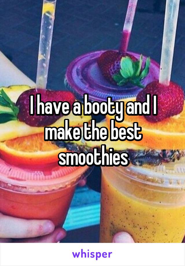 I have a booty and I make the best smoothies